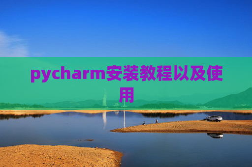pycharm安装教程以及使用 pycharm安装教程以及使用